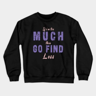 If I'm Too Much Then Go Find Less Crewneck Sweatshirt